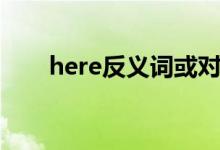 here反義詞或?qū)~（here反義詞）