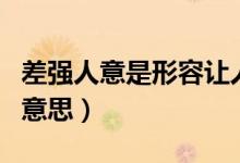 差強人意是形容讓人很不滿意嗎（差強人意的意思）