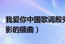 我愛你中國歌詞殷秀梅（我愛你中國是哪部電影的插曲）