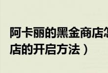 阿卡麗的黑金商店怎么開(kāi)啟（阿卡麗的黑金商店的開(kāi)啟方法）