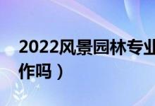 2022風景園林專業(yè)就業(yè)前景怎么樣（好找工作嗎）