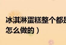 冰淇淋蛋糕整個(gè)都是冰淇淋嗎（冰淇淋蛋糕是怎么做的）