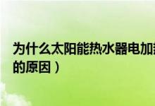 為什么太陽能熱水器電加熱非常慢（太陽能熱水器電加熱慢的原因）