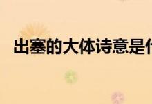出塞的大體詩(shī)意是什么(出塞的大概意思)