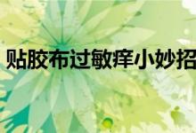 貼膠布過敏癢小妙招（貼膠布過敏癢怎么辦）
