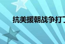 抗美援朝戰(zhàn)爭打了多少年（持續(xù)多久）