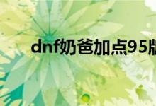 dnf奶爸加點95版本（奶爸技能加點）