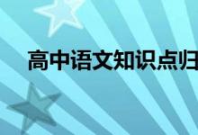 高中語文知識點(diǎn)歸納總結(jié)（有哪些考點(diǎn)）