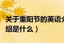 關(guān)于重陽節(jié)的英語介紹（關(guān)于重陽節(jié)的英語介紹是什么）