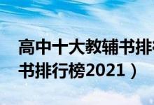 高中十大教輔書(shū)排行榜2015(高中十大教輔書(shū)排行榜2021)
