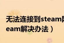 無法連接到steam網(wǎng)絡(luò)怎么辦（無法連接到steam解決辦法）
