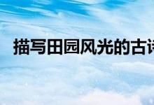 描寫田園風(fēng)光的古詩(shī)（田園風(fēng)光古詩(shī)十首）