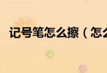 記號(hào)筆怎么擦（怎么去除記號(hào)筆的痕跡？）