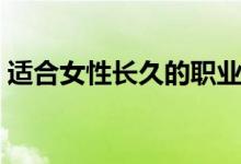 適合女性長久的職業(yè)（適合女生的長久職業(yè)）