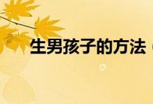 生男孩子的方法（怎么才能生男孩？）