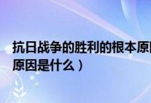 抗日戰(zhàn)爭的勝利的根本原因是什么（抗日戰(zhàn)爭勝利的最主要原因是什么）