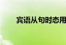 賓語(yǔ)從句時(shí)態(tài)用法（賓語(yǔ)從句時(shí)態(tài)）
