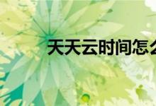 天天云時間怎么看（主持人是誰）