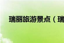 瑞麗旅游景點（瑞麗旅游必去景點介紹）