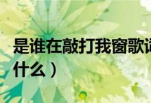 是誰(shuí)在敲打我窗歌詞（是誰(shuí)在敲打我窗歌詞是什么）