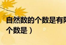 自然數(shù)的個數(shù)是有限的還是無限的（自然數(shù)的個數(shù)是）