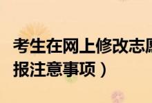考生在網(wǎng)上修改志愿應(yīng)注意什么（高考志愿填報(bào)注意事項(xiàng)）