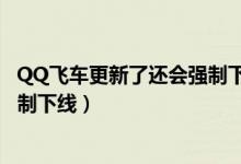 QQ飛車更新了還會(huì)強(qiáng)制下線嗎（簡介QQ飛車更新了還會(huì)強(qiáng)制下線）