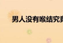 男人沒(méi)有喉結(jié)究竟是哪些原因造成的？
