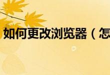 如何更改瀏覽器（怎么更改電腦默認(rèn)瀏覽器）
