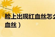 臉上出現(xiàn)紅血絲怎么辦（兩個(gè)方法幫你去掉紅血絲）