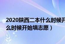 2020陜西二本什么時(shí)候開(kāi)始填志愿（2022陜西高考二本什么時(shí)候開(kāi)始填志愿）
