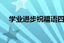 學(xué)業(yè)進步祝福語四字（簡短祝福語集錦）
