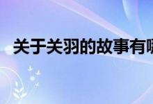 關于關羽的故事有哪些（關于關羽的故事）