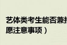 藝體類考生能否兼報文理類院校志愿（填報志愿注意事項）