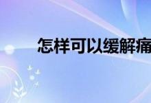 怎樣可以緩解痛經（如何緩解痛經）