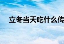 立冬當(dāng)天吃什么傳統(tǒng)食物（立冬吃什么）