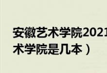 安徽藝術(shù)學(xué)院2021年藝術(shù)類分?jǐn)?shù)線(安徽藝術(shù)學(xué)院是幾本)