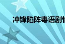沖鋒陷陣粵語(yǔ)劇情(講的是什么故事)