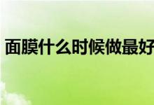 面膜什么時(shí)候做最好（什么時(shí)候敷面膜最好）