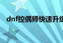 dnf控偶師快速升級(jí)（大家可以了解一下）