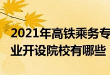 2021年高鐵乘務(wù)專業(yè)招生(2022高鐵乘務(wù)專業(yè)開設(shè)院校有哪些)