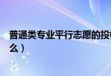 普通類專業(yè)平行志愿的投檔比例是多少（平行志愿優(yōu)勢(shì)是什么）