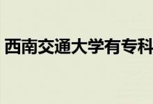 西南交通大學(xué)有專(zhuān)科專(zhuān)業(yè)嗎（有哪些好專(zhuān)業(yè)）