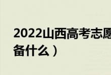 2022山西高考志愿填報(bào)時間（填志愿需要準(zhǔn)備什么）