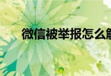 微信被舉報(bào)怎么解除（解除方法介紹）