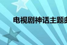電視劇神話主題曲（電視劇神話簡介）