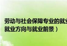 勞動與社會保障專業(yè)的就業(yè)前景（2022勞動與社會保障專業(yè)就業(yè)方向與就業(yè)前景）