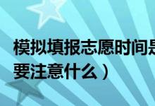 模擬填報(bào)志愿時(shí)間是如何安排的（模擬志愿需要注意什么）