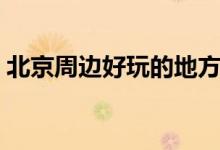 北京周邊好玩的地方（北京周邊好玩的景點）