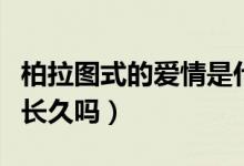 柏拉圖式的愛(ài)情是什么意思（柏拉圖式愛(ài)情能長(zhǎng)久嗎）